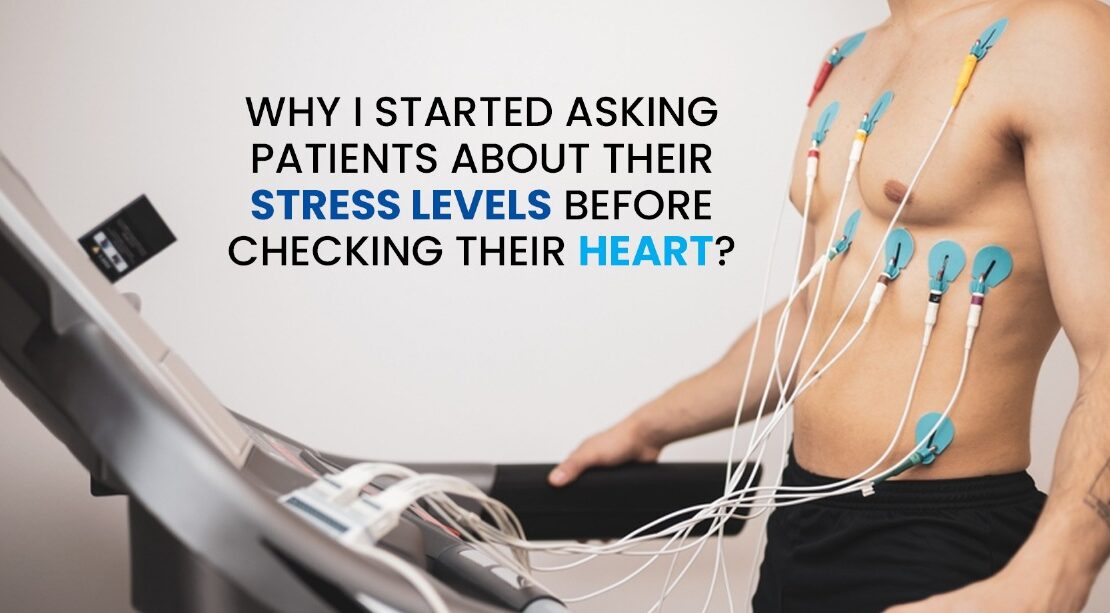 Why I started asking patients about their stress levels before checking their heart